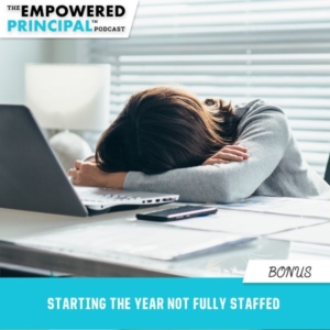 The Empowered Principal™ Podcast | Bonus: Starting the Year Not Fully Staffed
