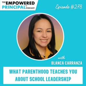 The Empowered Principal™ Podcast Angela Kelly | What Parenthood Teaches You About School Leadership with Blanca Carranza