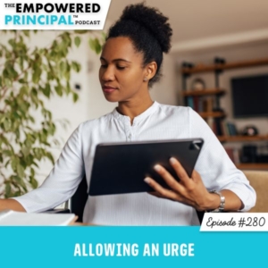 The Empowered Principal™ Podcast Angela Kelly | Allowing an Urge