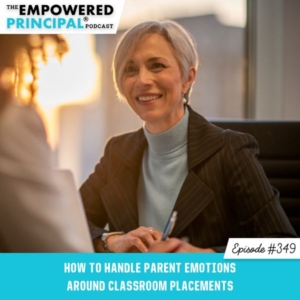 The Empowered Principal® Podcast Angela Kelly | How to Handle Parent Emotions Around Classroom Placements