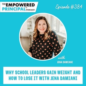The Empowered Principal® Podcast Angela Kelly | Why School Leaders Gain Weight and How to Lose It with Jena Damiani