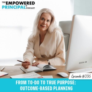 The Empowered Principal® Podcast Angela Kelly | From To-Do to True Purpose: Outcome-Based Planning