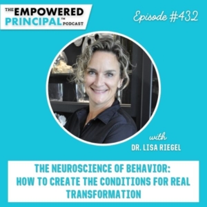 The Empowered Principal® Podcast Angela Kelly | The Neuroscience of Behavior: How to Create the Conditions for Real Transformation with Dr. Lisa Riegel