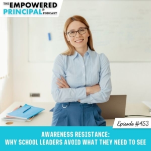 The Empowered Principal® Podcast Angela Kelly | Awareness Resistance: Why School Leaders Avoid What They Need to See