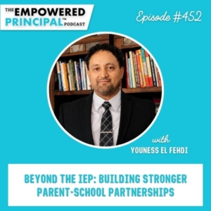 The Empowered Principal® Podcast Angela Kelly | Beyond the IEP: Building Stronger Parent-School Partnerships with Youness El Fehdi