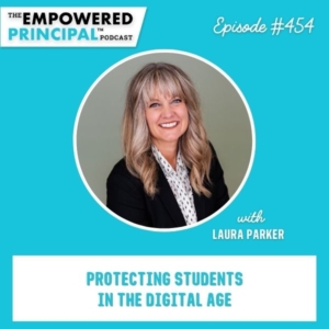 The Empowered Principal® Podcast Angela Kelly | Protecting Students in the Digital Age: A Conversation with Laura Parker